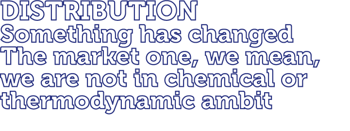 DISTRIBUTION Something has changed The market one, we mean, we are not in chemical or thermodynamic ambit 