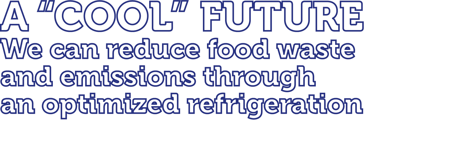 A “cool” future We can reduce food waste and emissions through an optimized refrigeration