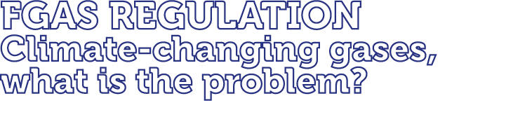 FGas Regulation Climate changing gases, what is the problem?